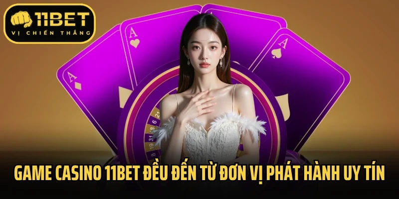 Game Casino 11Bet đều đến từ đơn vị phát hành uy tín
