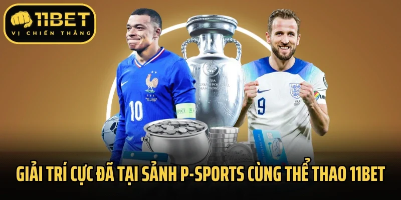 Giải trí cực đã tại sảnh P-Sports cùng thể thao 11Bet