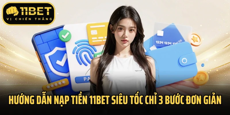 Hướng dẫn nạp tiền 11bet siêu tốc chỉ 3 bước đơn giản