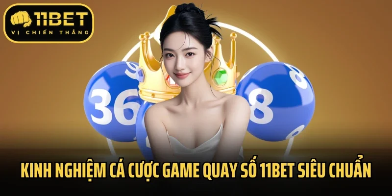 Kinh nghiệm cá cược game quay số 11Bet siêu chuẩn