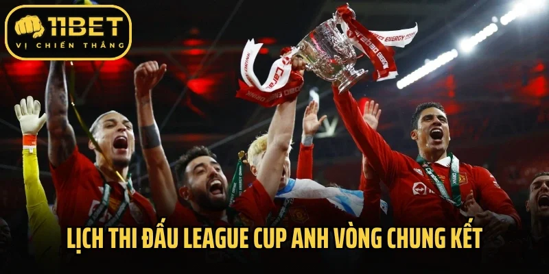 Lịch thi đấu League Cup Anh vòng chung kết