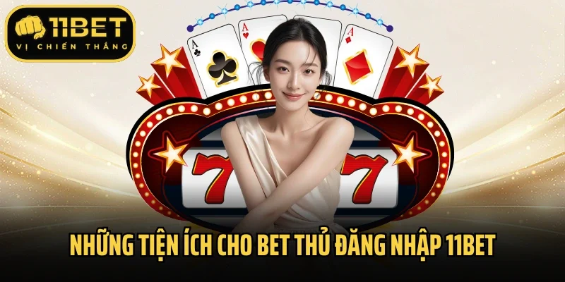 Những tiện ích cho bet thủ đăng nhập 11bet